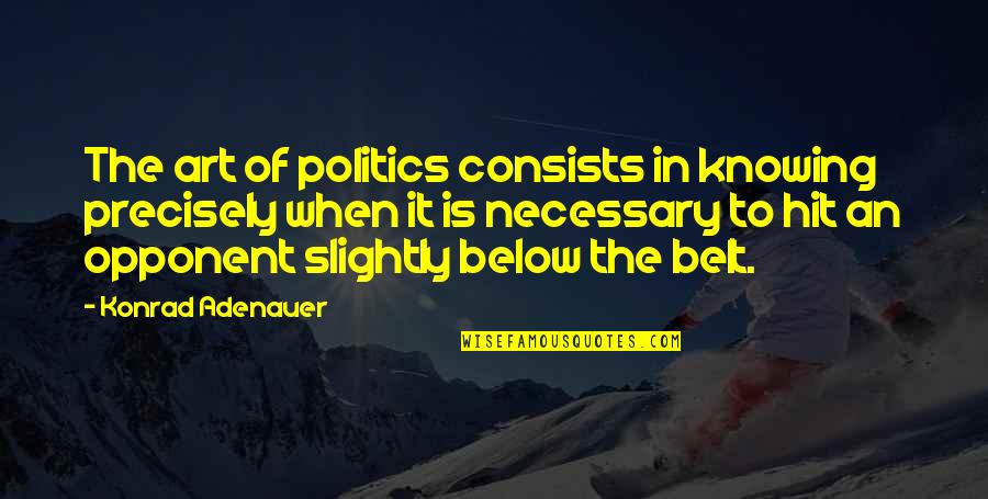 Below The Belt Quotes By Konrad Adenauer: The art of politics consists in knowing precisely