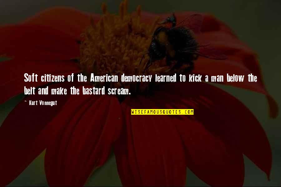 Below The Belt Quotes By Kurt Vonnegut: Soft citizens of the American democracy learned to Below The Belt Quotes By Kurt Vonnegut: Soft citizens of the American democracy learned to