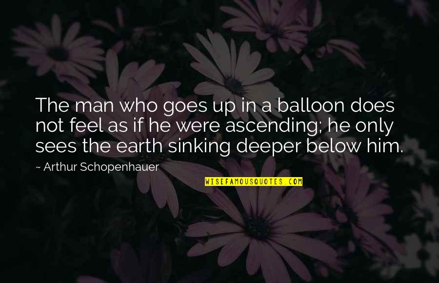 Below The Quotes By Arthur Schopenhauer: The man who goes up in a balloon