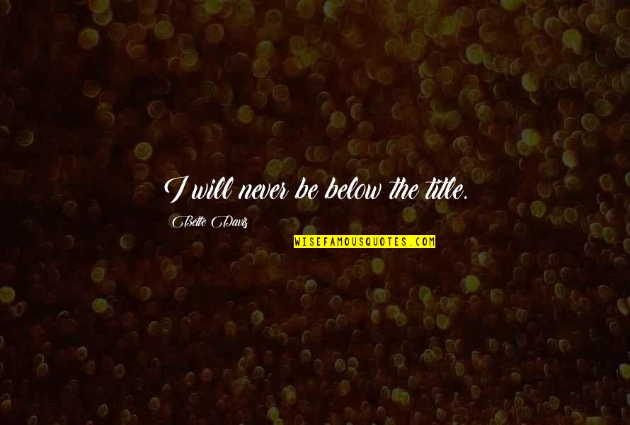 Below The Quotes By Bette Davis: I will never be below the title.