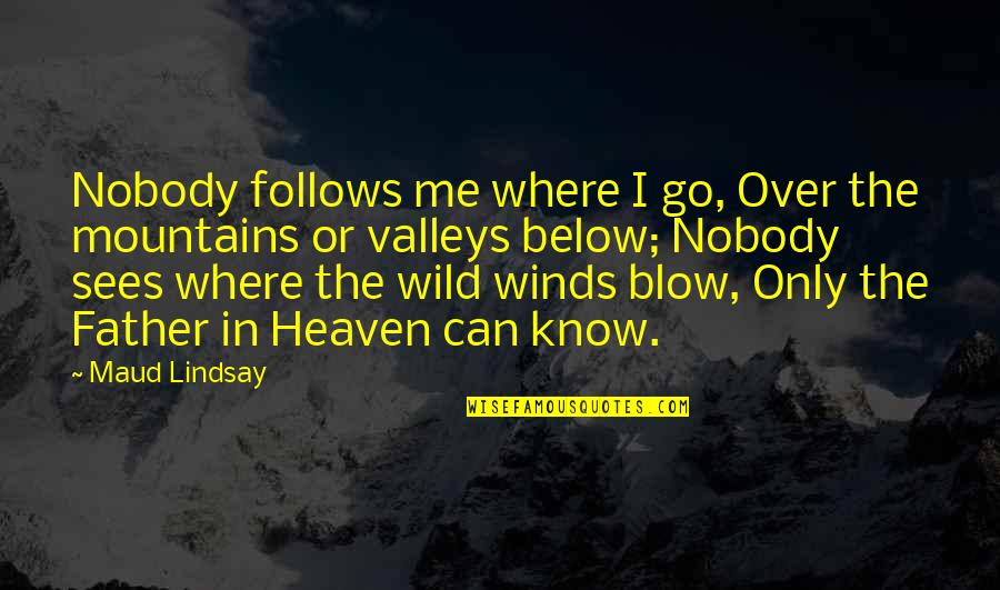 Below The Quotes By Maud Lindsay: Nobody follows me where I go, Over the