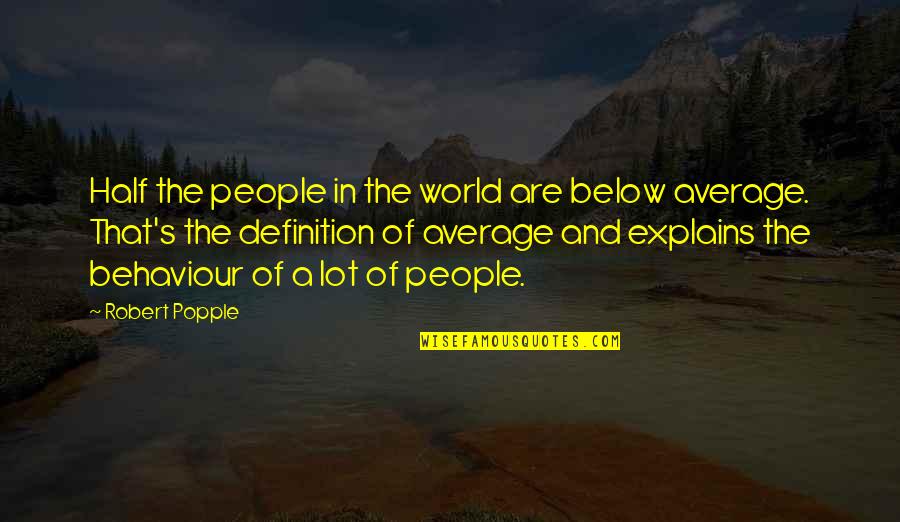 Below The Quotes By Robert Popple: Half the people in the world are below