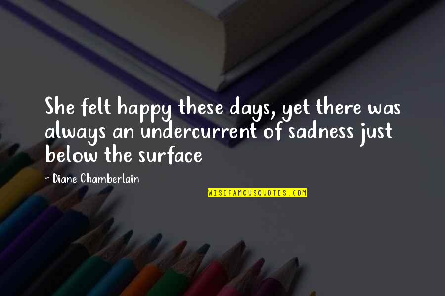 Below The Surface Quotes By Diane Chamberlain: She felt happy these days, yet there was