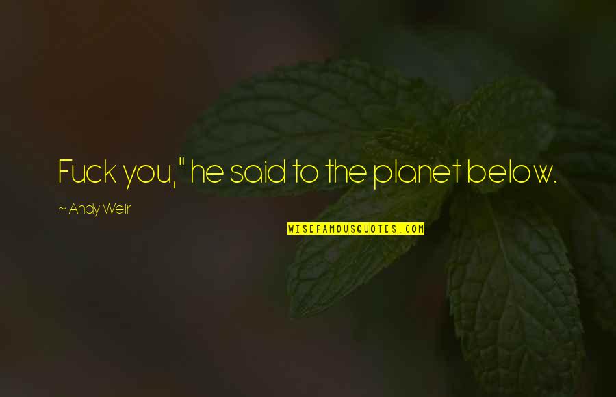 Below You Quotes By Andy Weir: Fuck you," he said to the planet below. Below You Quotes By Andy Weir: Fuck you," he said to the planet below.