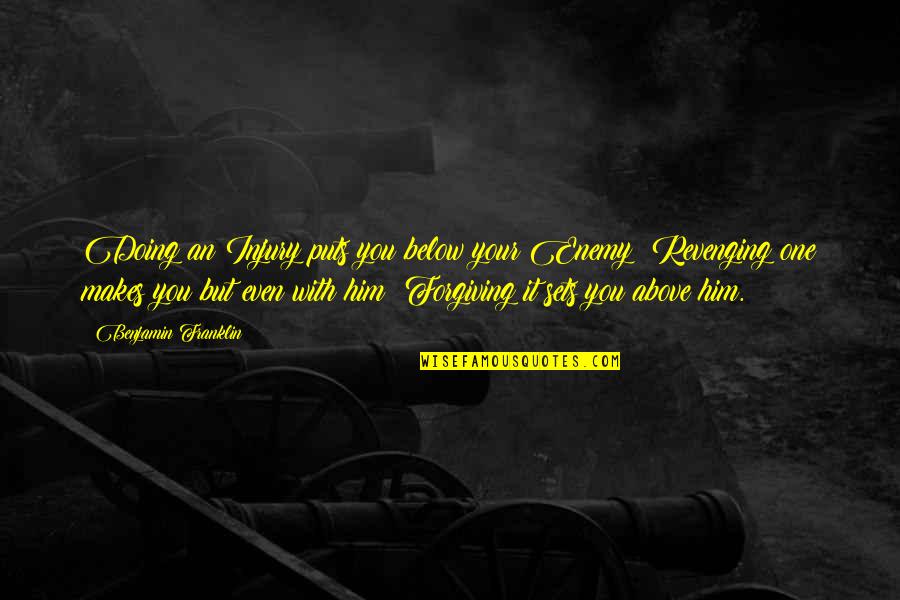 Below You Quotes By Benjamin Franklin: Doing an Injury puts you below your Enemy; Below You Quotes By Benjamin Franklin: Doing an Injury puts you below your Enemy;