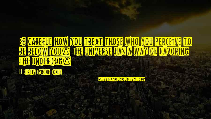 Below You Quotes By Curtis Tyrone Jones: Be careful how you treat those who you Below You Quotes By Curtis Tyrone Jones: Be careful how you treat those who you