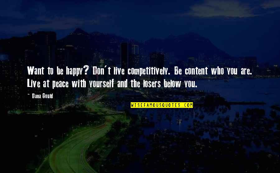 Below You Quotes By Dana Gould: Want to be happy? Don't live competitively. Be Below You Quotes By Dana Gould: Want to be happy? Don't live competitively. Be
