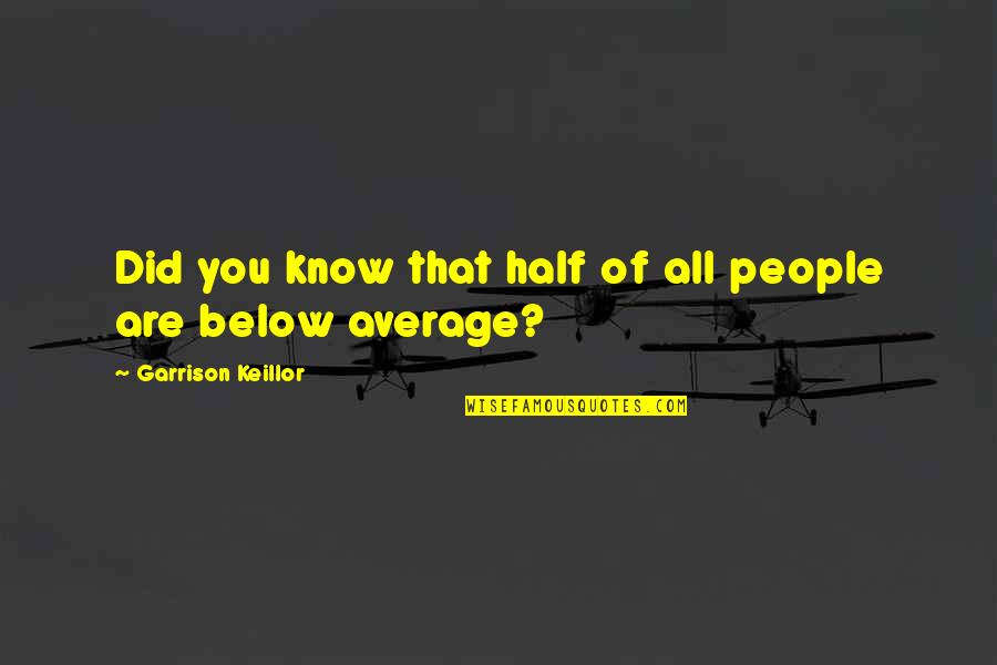 Below You Quotes By Garrison Keillor: Did you know that half of all people