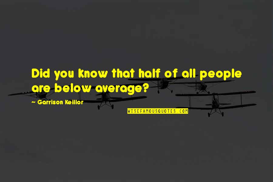 Below You Quotes By Garrison Keillor: Did you know that half of all people Below You Quotes By Garrison Keillor: Did you know that half of all people