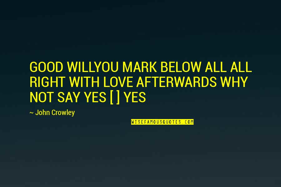 Below You Quotes By John Crowley: GOOD WILLYOU MARK BELOW ALL ALL RIGHT WITH