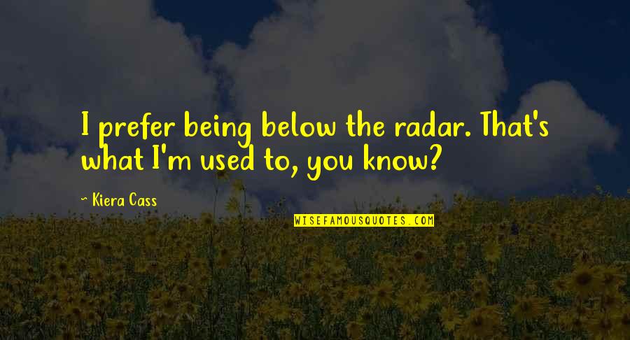 Below You Quotes By Kiera Cass: I prefer being below the radar. That's what