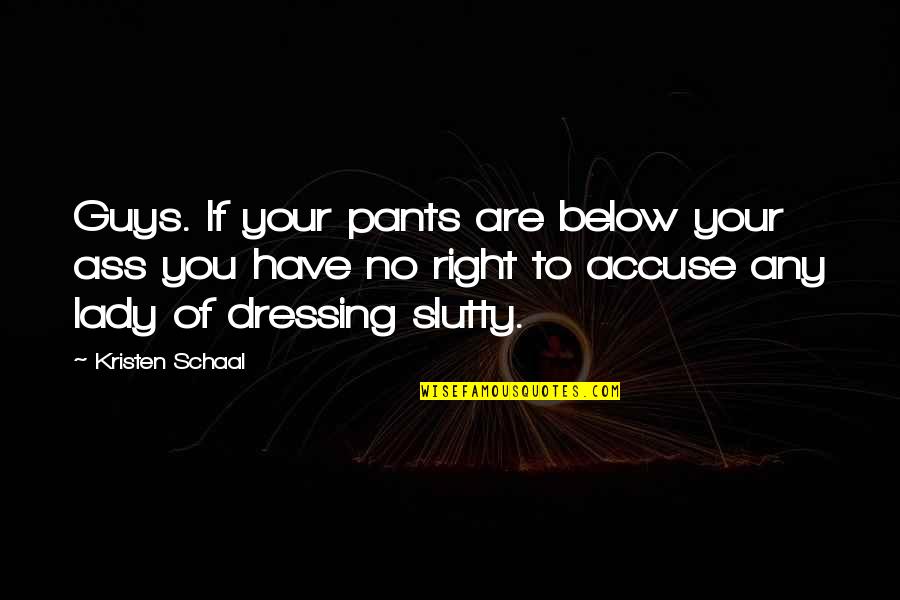 Below You Quotes By Kristen Schaal: Guys. If your pants are below your ass Below You Quotes By Kristen Schaal: Guys. If your pants are below your ass