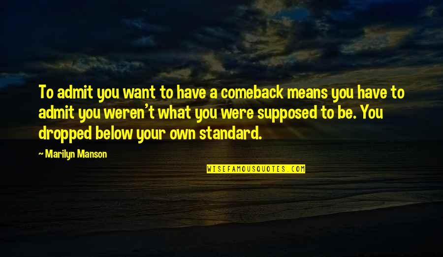 Below You Quotes By Marilyn Manson: To admit you want to have a comeback Below You Quotes By Marilyn Manson: To admit you want to have a comeback