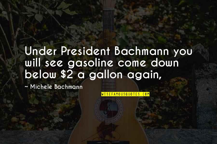 Below You Quotes By Michele Bachmann: Under President Bachmann you will see gasoline come Below You Quotes By Michele Bachmann: Under President Bachmann you will see gasoline come