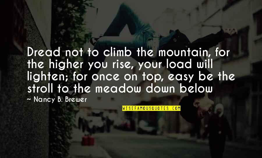 Below You Quotes By Nancy B. Brewer: Dread not to climb the mountain, for the