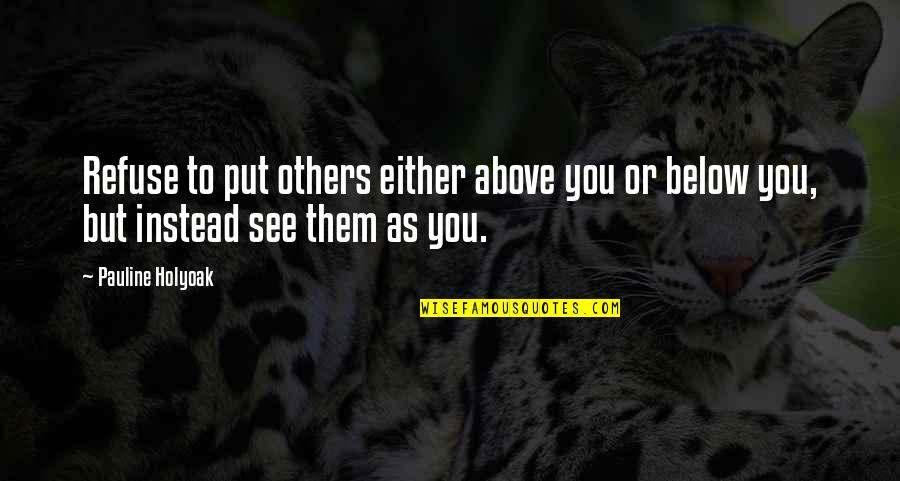 Below You Quotes By Pauline Holyoak: Refuse to put others either above you or