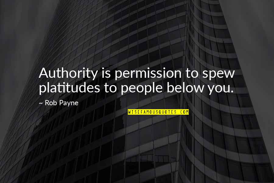 Below You Quotes By Rob Payne: Authority is permission to spew platitudes to people