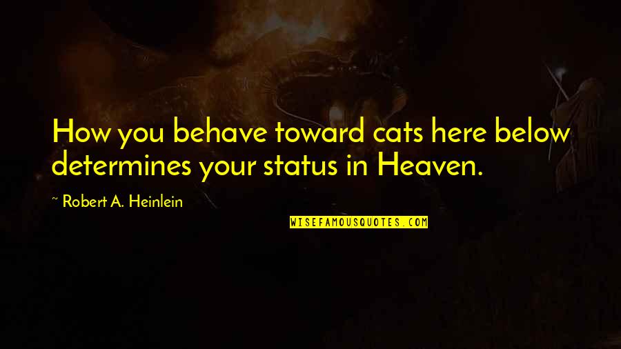 Below You Quotes By Robert A. Heinlein: How you behave toward cats here below determines Below You Quotes By Robert A. Heinlein: How you behave toward cats here below determines