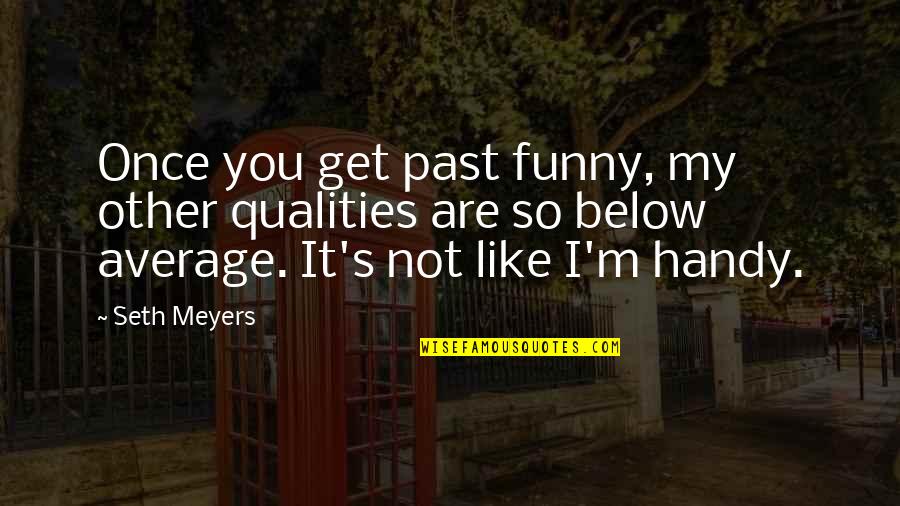 Below You Quotes By Seth Meyers: Once you get past funny, my other qualities Below You Quotes By Seth Meyers: Once you get past funny, my other qualities