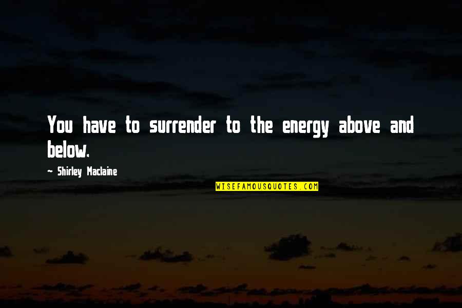 Below You Quotes By Shirley Maclaine: You have to surrender to the energy above