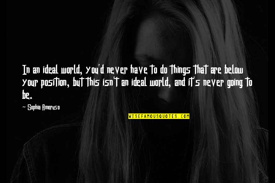 Below You Quotes By Sophia Amoruso: In an ideal world, you'd never have to Below You Quotes By Sophia Amoruso: In an ideal world, you'd never have to