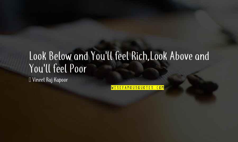 Below You Quotes By Vineet Raj Kapoor: Look Below and You'll feel Rich,Look Above and