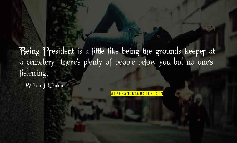 Below You Quotes By William J. Clinton: Being President is a little like being the Below You Quotes By William J. Clinton: Being President is a little like being the