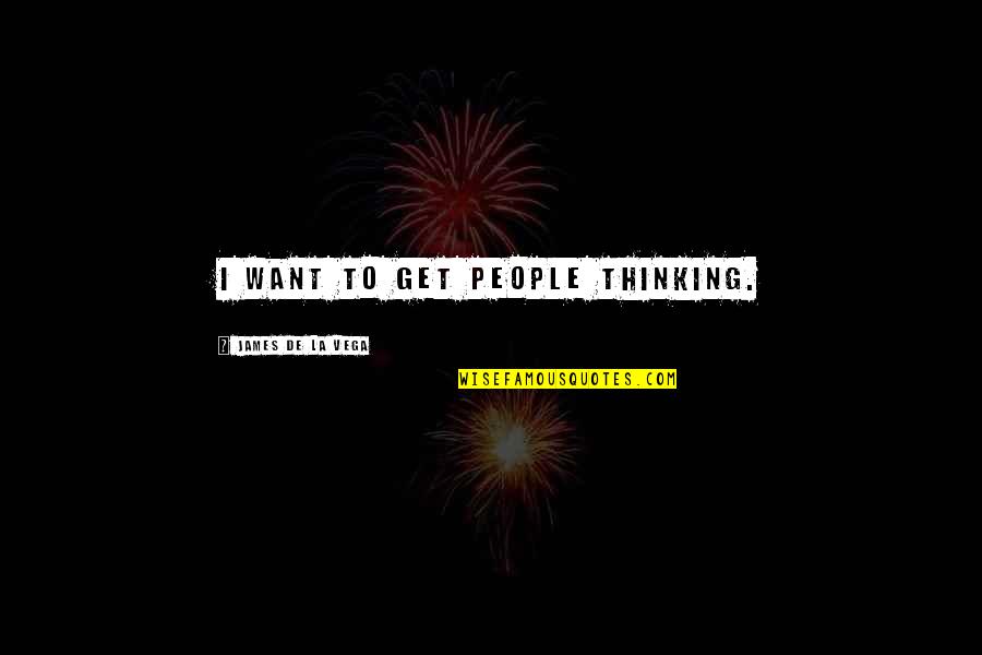 Belowdecks Quotes By James De La Vega: I want to get people thinking. Belowdecks Quotes By James De La Vega: I want to get people thinking.