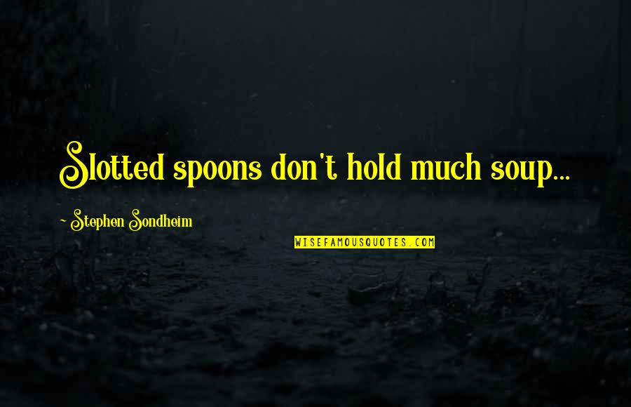 Belowdecks Quotes By Stephen Sondheim: Slotted spoons don't hold much soup... Belowdecks Quotes By Stephen Sondheim: Slotted spoons don't hold much soup...