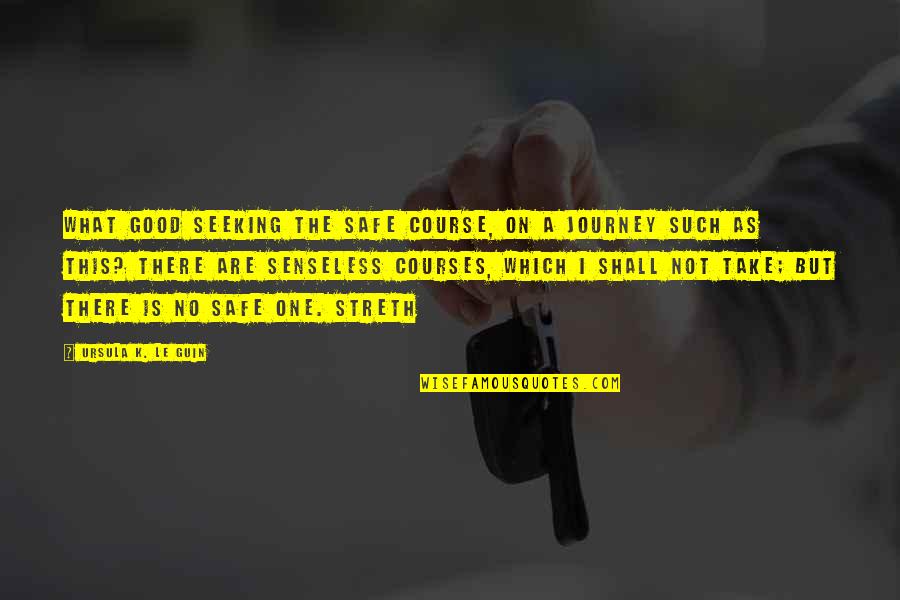 Belowdecks Quotes By Ursula K. Le Guin: What good seeking the safe course, on a Belowdecks Quotes By Ursula K. Le Guin: What good seeking the safe course, on a