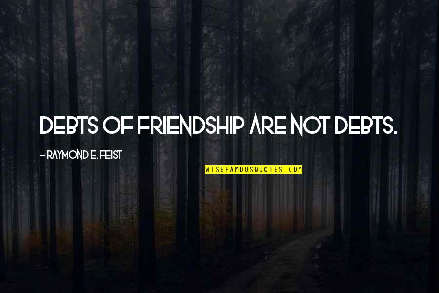 Belsana Mills Quotes By Raymond E. Feist: Debts of friendship are not debts.