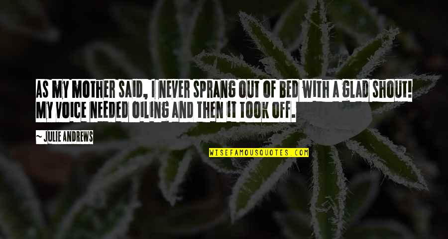 Belsand Quotes By Julie Andrews: As my mother said, I never sprang out Belsand Quotes By Julie Andrews: As my mother said, I never sprang out