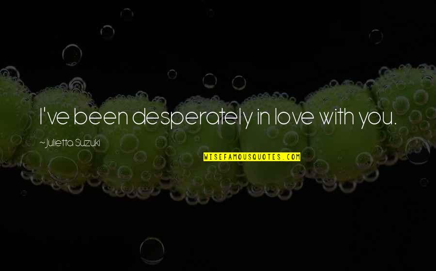 Belsand Quotes By Julietta Suzuki: I've been desperately in love with you. Belsand Quotes By Julietta Suzuki: I've been desperately in love with you.