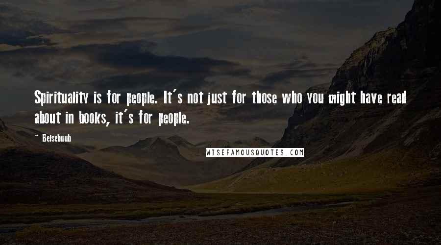 Belsebuub quotes: Spirituality is for people. It's not just for those who you might have read about in books, it's for people.