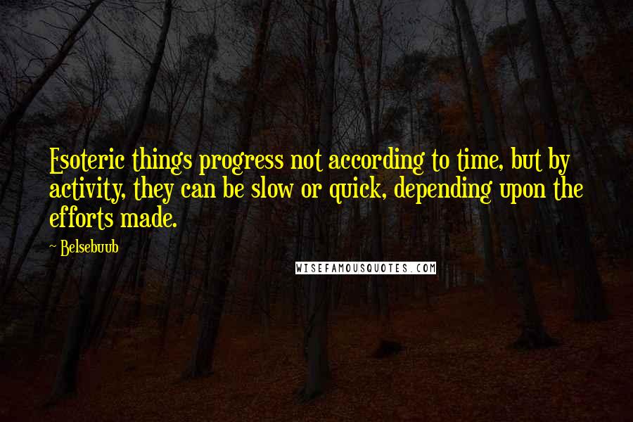 Belsebuub quotes: Esoteric things progress not according to time, but by activity, they can be slow or quick, depending upon the efforts made.