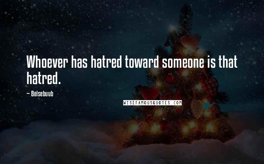 Belsebuub quotes: Whoever has hatred toward someone is that hatred.