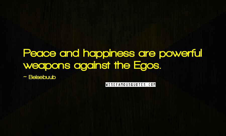Belsebuub quotes: Peace and happiness are powerful weapons against the Egos.