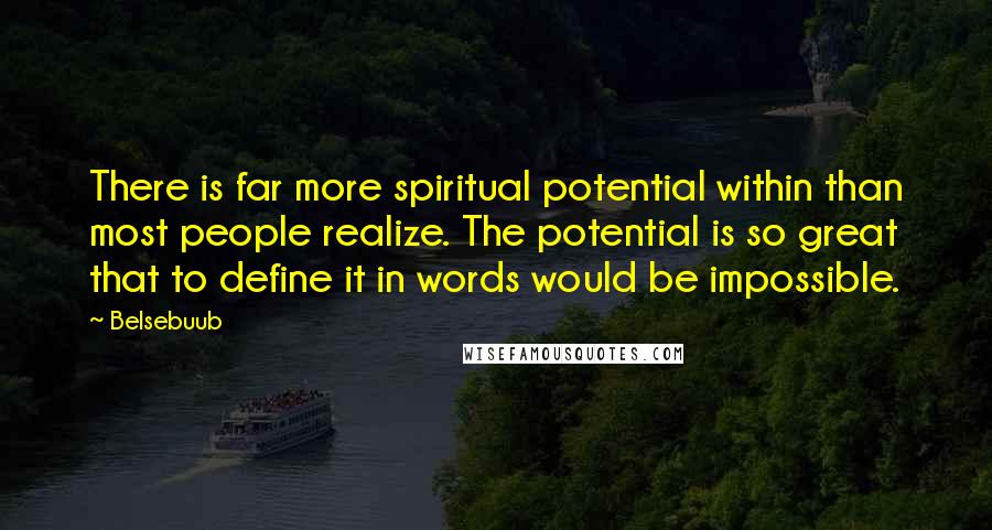 Belsebuub quotes: There is far more spiritual potential within than most people realize. The potential is so great that to define it in words would be impossible.