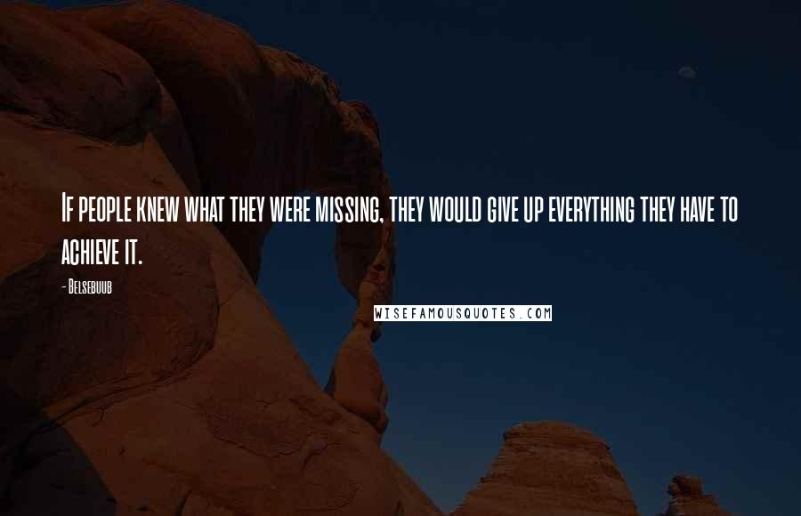 Belsebuub quotes: If people knew what they were missing, they would give up everything they have to achieve it.