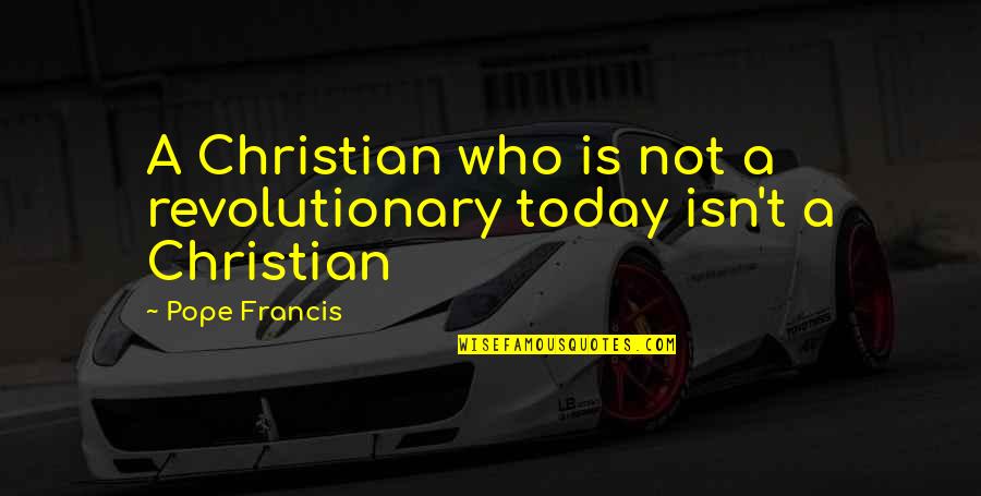 Belseth Productions Quotes By Pope Francis: A Christian who is not a revolutionary today