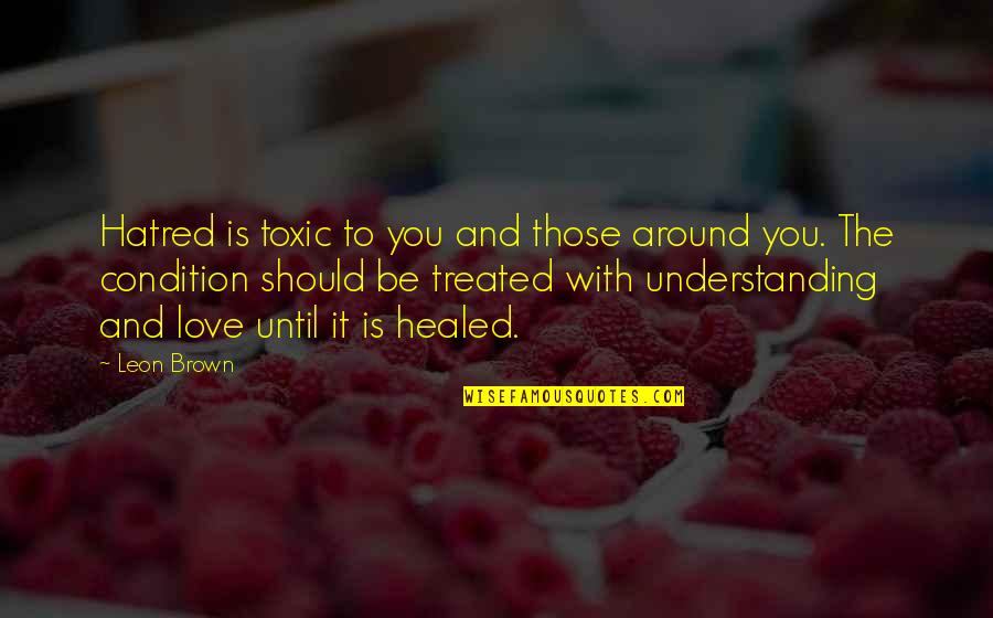 Belsey Fundoplication Quotes By Leon Brown: Hatred is toxic to you and those around