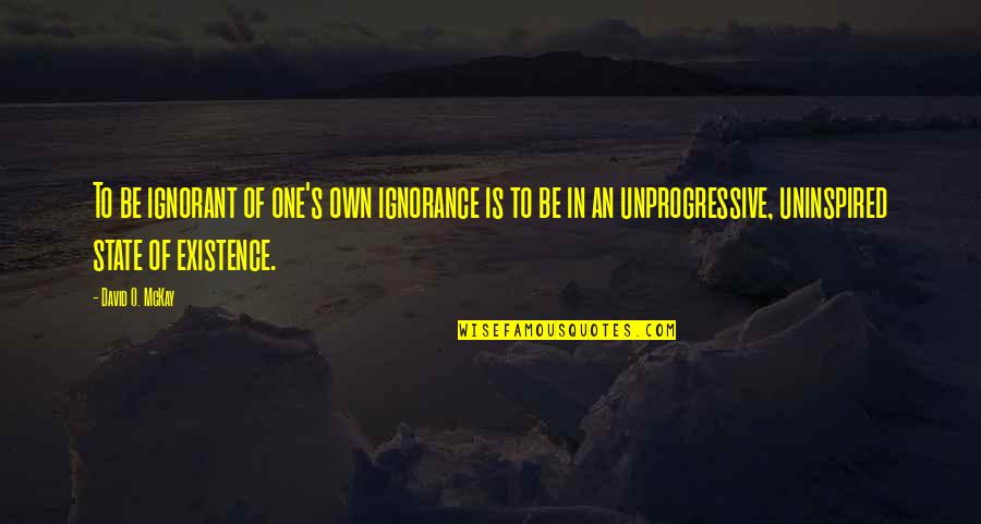 Belsey Mark Quotes By David O. McKay: To be ignorant of one's own ignorance is
