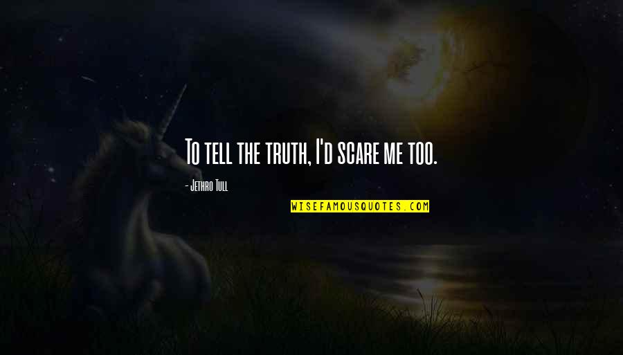 Belseys Quotes By Jethro Tull: To tell the truth, I'd scare me too. Belseys Quotes By Jethro Tull: To tell the truth, I'd scare me too.
