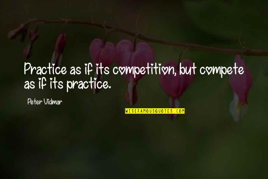 Belsher San Luis Quotes By Peter Vidmar: Practice as if its competition, but compete as