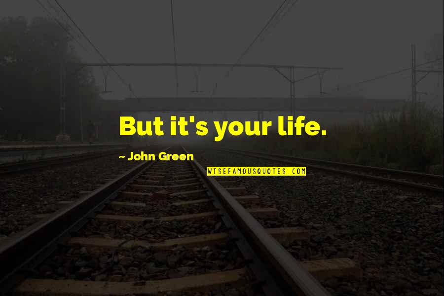 Belson Quotes By John Green: But it's your life.