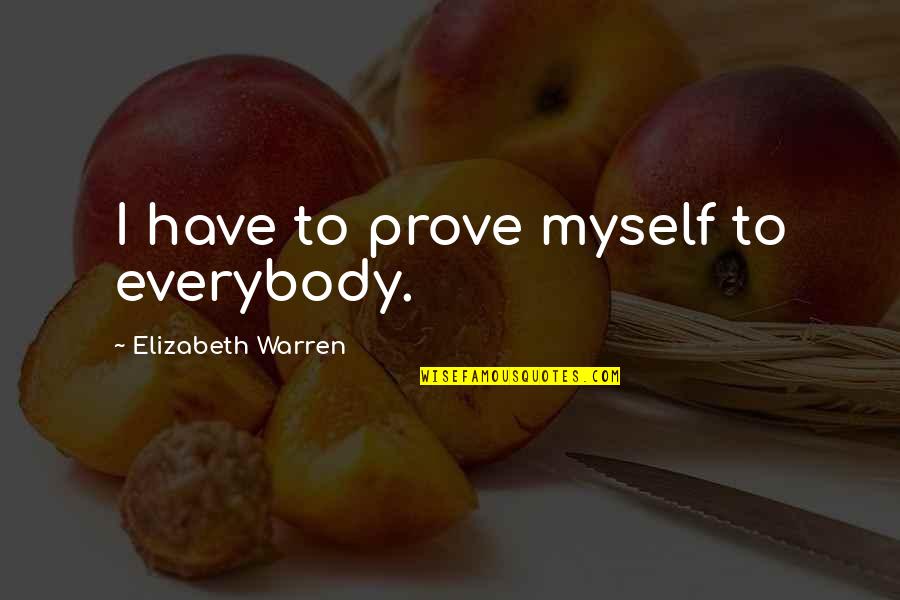 Belstead Brook Quotes By Elizabeth Warren: I have to prove myself to everybody.