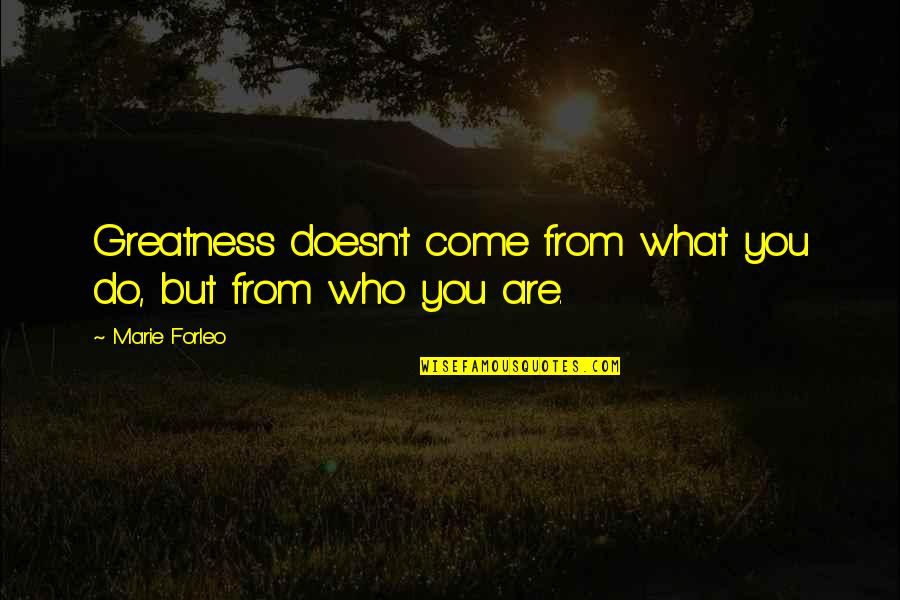 Belstone Ecoquartz Quotes By Marie Forleo: Greatness doesn't come from what you do, but