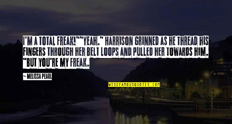 Belt Quotes By Melissa Pearl: I'm a total freak!""Yeah." Harrison grinned as he Belt Quotes By Melissa Pearl: I'm a total freak!""Yeah." Harrison grinned as he