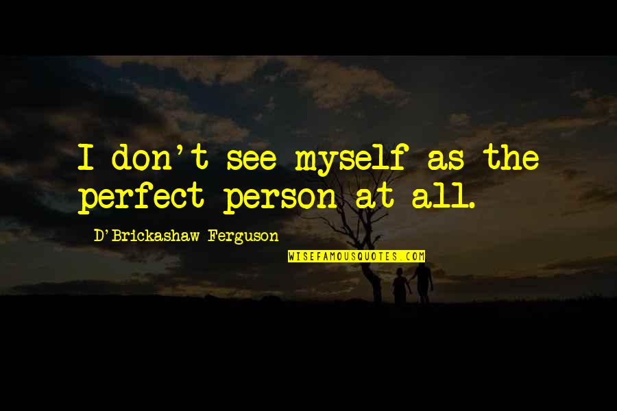Beltane Ranch Images Quotes By D'Brickashaw Ferguson: I don't see myself as the perfect person Beltane Ranch Images Quotes By D'Brickashaw Ferguson: I don't see myself as the perfect person