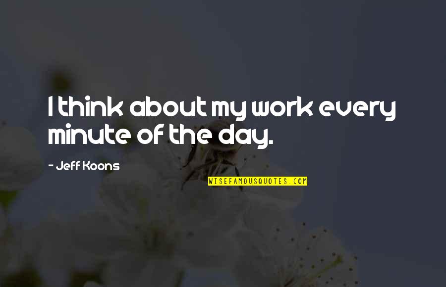 Belter Quotes By Jeff Koons: I think about my work every minute of Belter Quotes By Jeff Koons: I think about my work every minute of